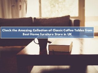 Check the Amazing Collection of Classic Coffee Tables from
Best Home furniture Store in UK
 