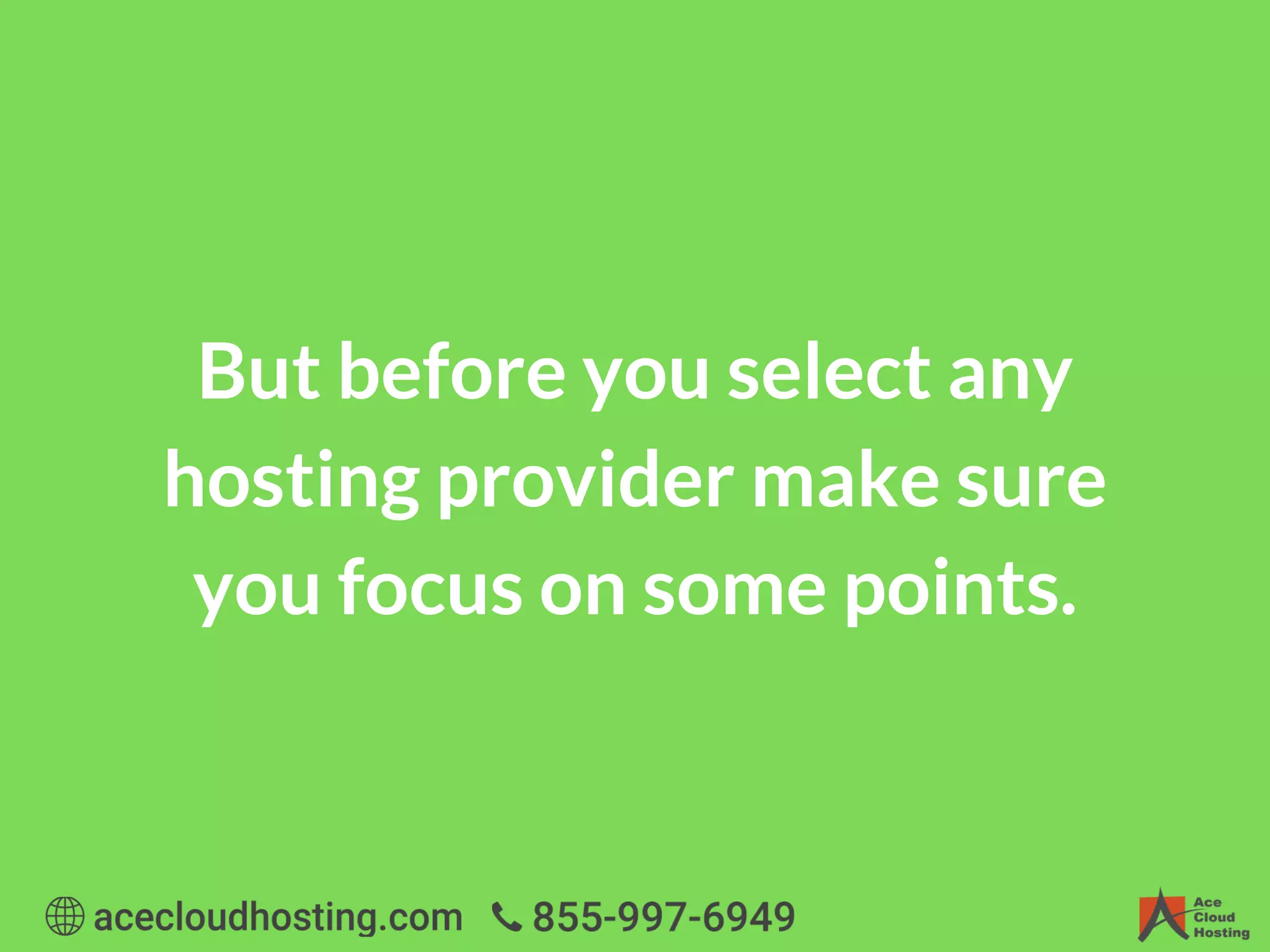 But before you select any
hosting provider make sure
you focus on some points.
 