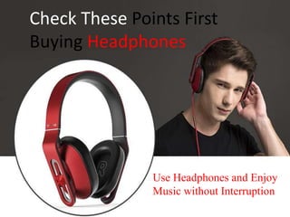 Check These Points First
Buying Headphones
Use Headphones and Enjoy
Music without Interruption
 