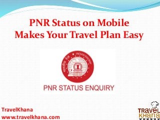 TravelKhana
www.travelkhana.com
PNR Status on Mobile
Makes Your Travel Plan Easy
 