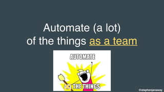 Automate (a lot)
of the things as a team
@stephenjanaway
 