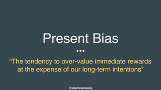 Present Bias
“The tendency to over-value immediate rewards
at the expense of our long-term intentions”
@stephenjanaway
 