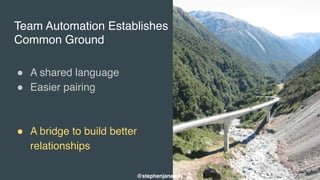 Team Automation Establishes
Common Ground
" A shared language
" Easier pairing
" A bridge to build better
relationships
@stephenjanaway
 