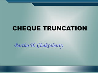 CHEQUE TRUNCATION

Partho H. Chakraborty
 