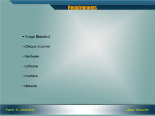 Requirements




            • Image Standard

            • Cheque Scanner

            • Hardware

            • Software

            • Interface

            • Network




Partho H. Chakraborty                         Cheque Truncation
 