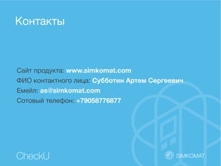 Контакты
CheckU
Сайт продукта: www.simkomat.com
ФИО контактного лица: Субботин Артем Сергеевич
Емейл: as@simkomat.com
Сотовый телефон: +79058776877
 