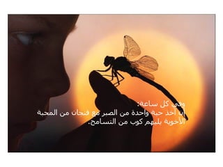 ‫وفي كل ساعة:‬
‫أن آخذ حبة واحدة من الصبر مع فنجان من المحبة‬
              ‫الخوية يليهم كوب من التسامح.‬
 