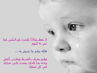 ‫ل تعطِ مكانًا للحزن أ و اليأ س لما‬
                       ‫تمر به اليوم‬

         ‫فال يعلم ما تشعر به ...‬

‫وه و يعرف بالضب ط وعل ى أكمل‬
‫وج ه م ا الذي يحدث ف ي حياتك‬
               ‫في كل لحظة.‬
 