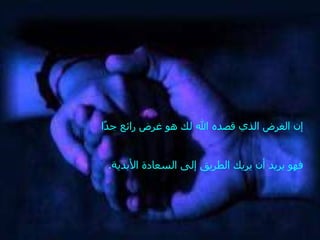 ‫إن الغرض الذي قصده ال لك هو غرض رائع ج ًا‬
 ‫د‬


 ‫فهو يريد أن يريك الطريق إلى السعادة البدية.‬
 