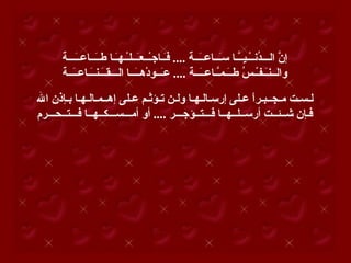 ‫إ ّ الـــ ُنــْـيـّـا سَــاعـَــة .... فَـاجـْــعَــلـْـهَـا طـَــاعـَـــة‬
           ‫ـ ـ ـ ـ‬                       ‫ـ‬         ‫ن د ـ ـ ـ‬
       ‫والــنَـفـْـ ُ طـَـمّـاعـَــة .... عَــودْهـَــا الـــقـَـنـَـاعـَــة‬
          ‫ـ ـ ـ‬                ‫ـ‬       ‫ـ‬           ‫ـ س ـ ـ ـ‬

‫لـسـت مـجــبـرً عـلى إرسـالـهـا ولـن تـؤثـم عـلى إهــمـالـهـا بـإذن ال‬
                                                               ‫ا‬
‫فـإن شــئــت أرســلــهــا فـــتــؤجـــر .... أو أمـــســـكــهــا فـــتــحـــرم‬
 