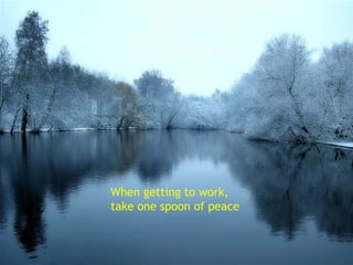 When getting to work, take one spoon of peace 