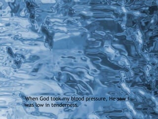 When God took my blood pressure, He saw I was low in tenderness. 