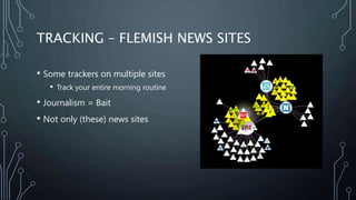 TRACKING – FLEMISH NEWS SITES
• Some trackers on multiple sites
• Track your entire morning routine
• Journalism = Bait
• ...