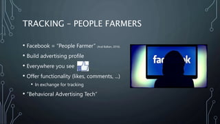 TRACKING – PEOPLE FARMERS
• Facebook = “People Farmer” (Aral Balkan, 2016)
• Build advertising profile
• Everywhere you se...