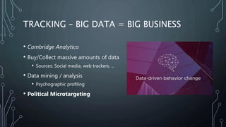 TRACKING – BIG DATA = BIG BUSINESS
• Cambridge Analytica
• Buy/Collect massive amounts of data
• Sources: Social media, we...