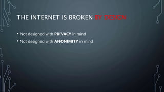 THE INTERNET IS BROKEN BY DESIGN
• Not designed with PRIVACY in mind
• Not designed with ANONIMITY in mind
 