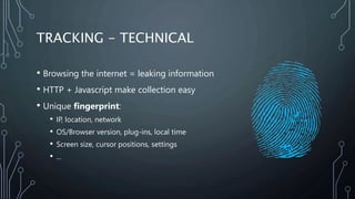 TRACKING - TECHNICAL
• Browsing the internet = leaking information
• HTTP + Javascript make collection easy
• Unique finge...