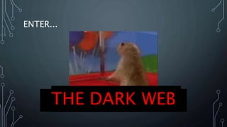 ENTER...
THE DARK WEB
 