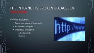THE INTERNET IS BROKEN BECAUSE OF
TRACKING
• WWW evolution:
• Open, free source of information
• Ad-infested cesspool
• We...