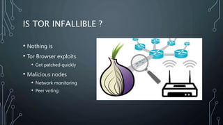 IS TOR INFALLIBLE ?
• Nothing is
• Tor Browser exploits
• Get patched quickly
• Malicious nodes
• Network monitoring
• Pee...