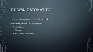 IT DOESN’T STOP AT TOR
• Just an example of tech that can help us
• More decentralization needed:
• Mastodon
• Diaspora
• ...