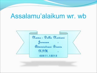 Assalamu’alaikum wr. wb
Nama : Della Noviani
Jurusan :
Administrasi Bisnis
NIM :
63411.13015
 