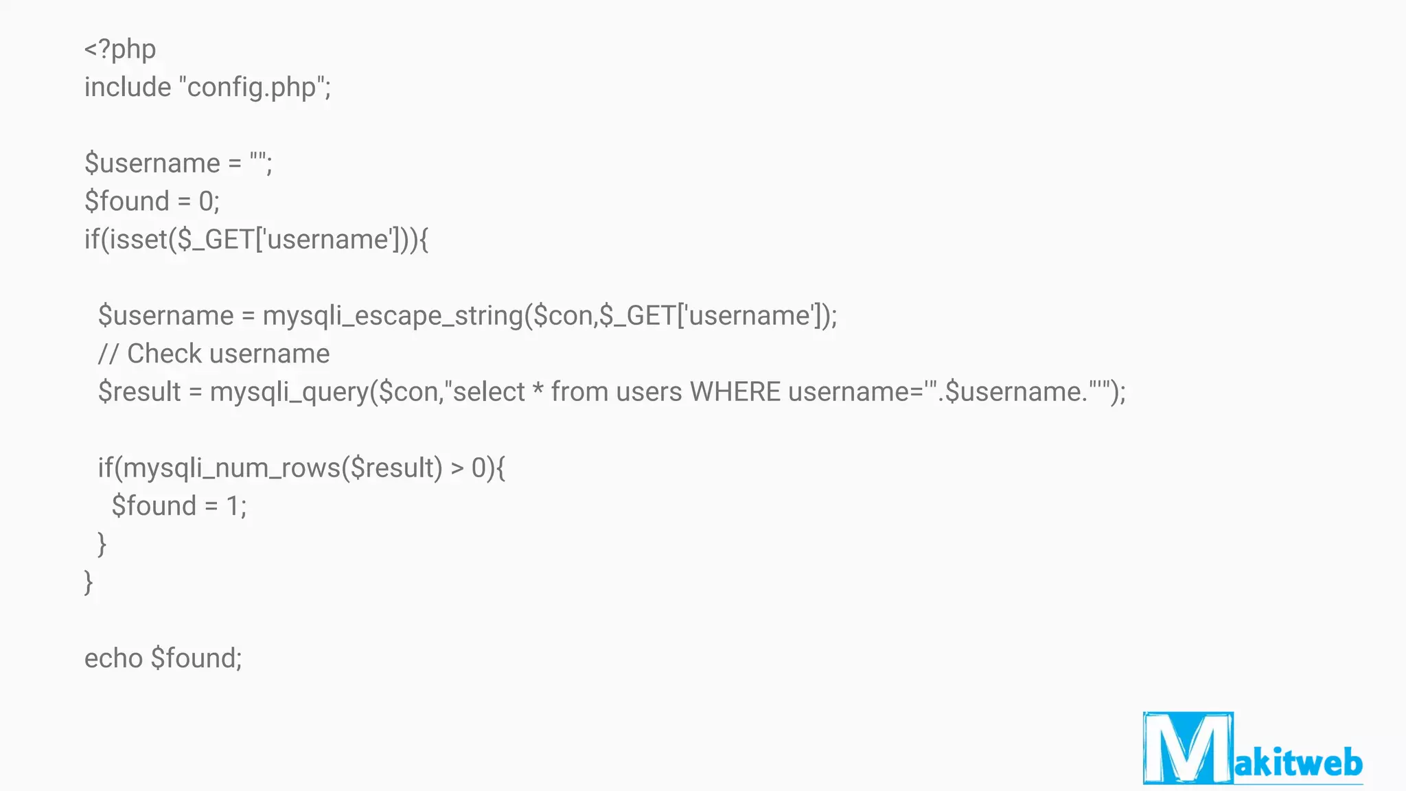 <?php
include "config.php";
$username = "";
$found = 0;
if(isset($_GET['username'])){
$username = mysqli_escape_string($con,$_GET['username']);
// Check username
$result = mysqli_query($con,"select * from users WHERE username='".$username."'");
if(mysqli_num_rows($result) > 0){
$found = 1;
}
}
echo $found;
 