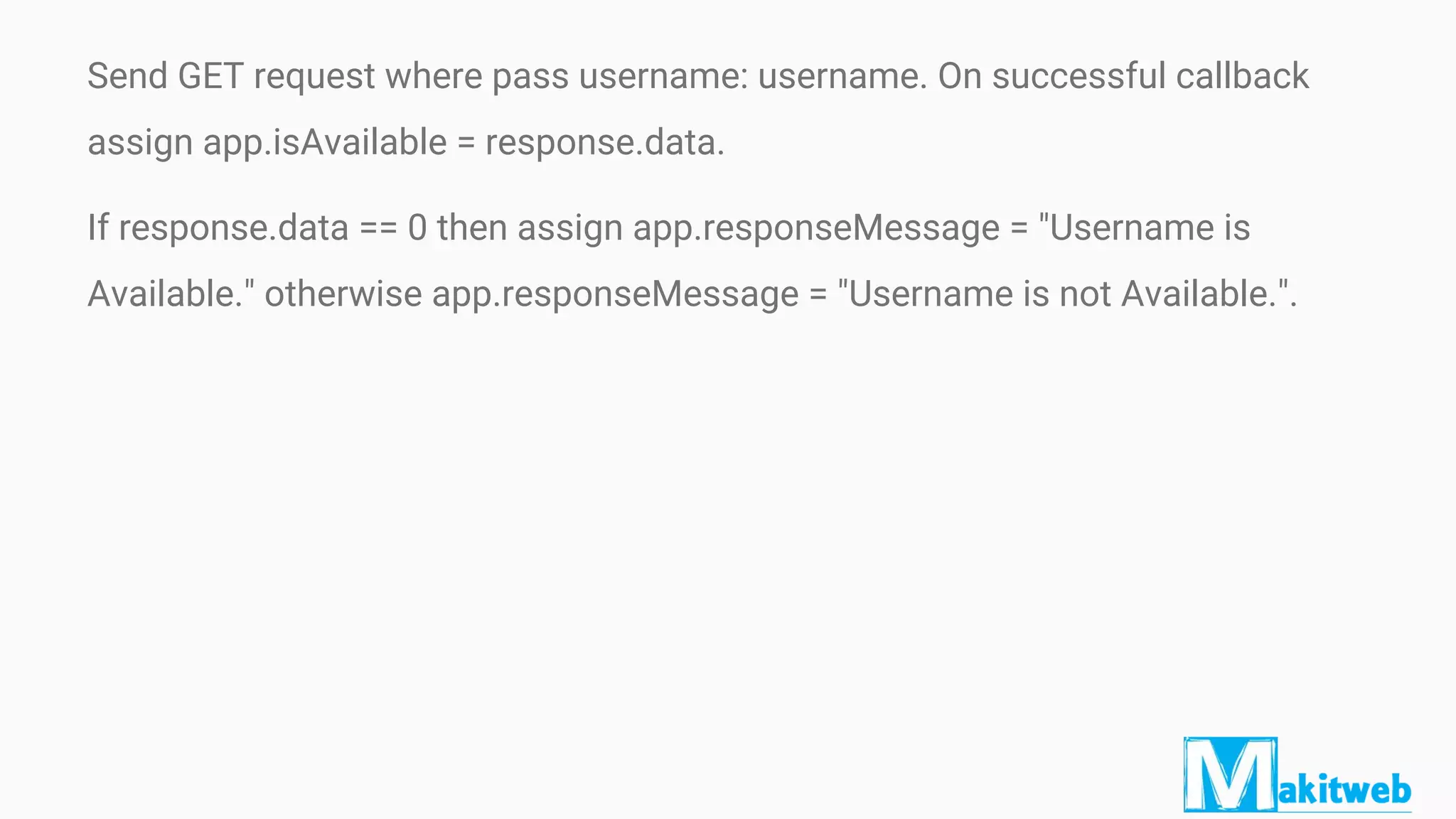 Send GET request where pass username: username. On successful callback
assign app.isAvailable = response.data.
If response.data == 0 then assign app.responseMessage = "Username is
Available." otherwise app.responseMessage = "Username is not Available.".
 