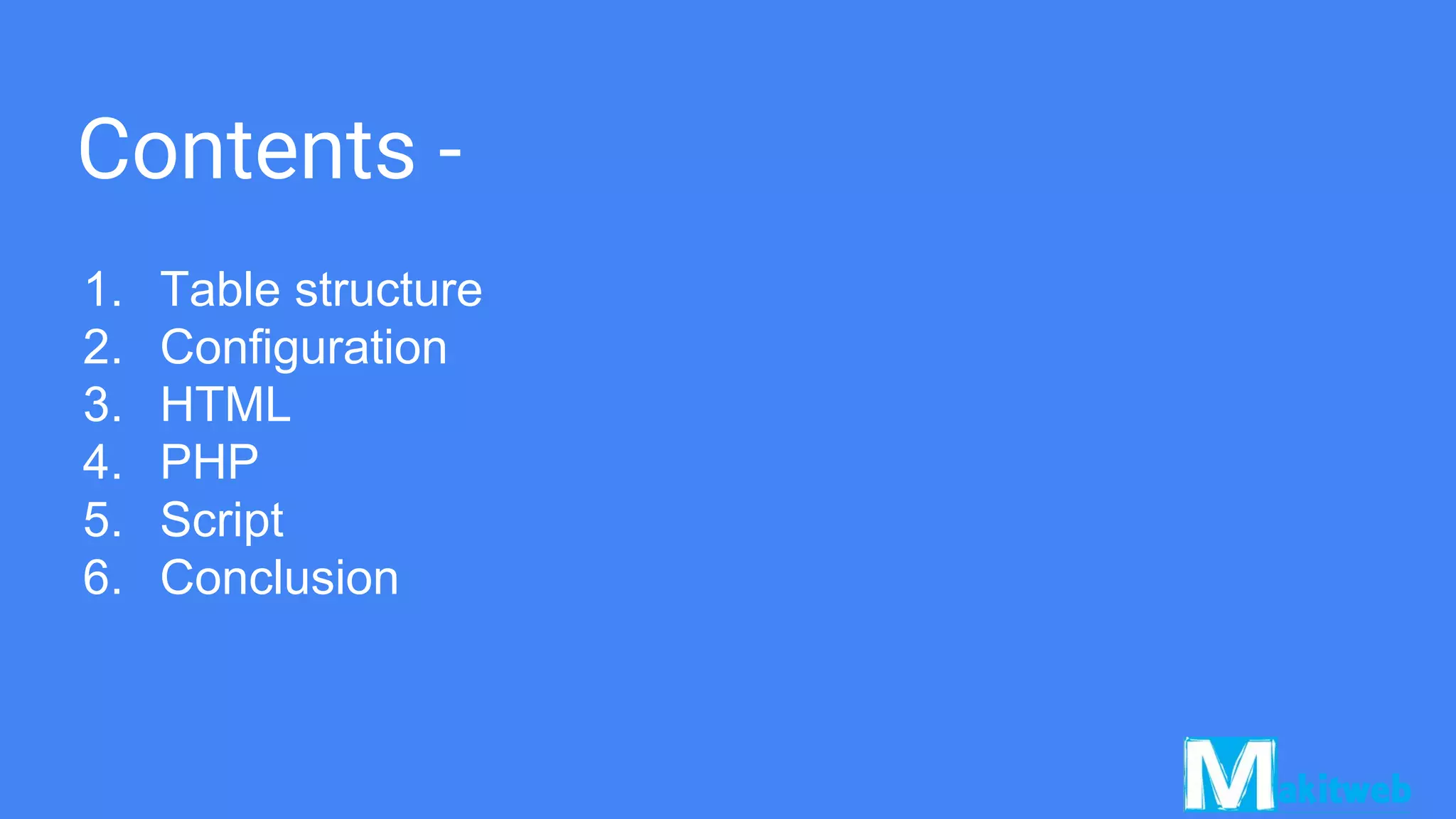 Contents -
1. Table structure
2. Configuration
3. HTML
4. PHP
5. Script
6. Conclusion
 