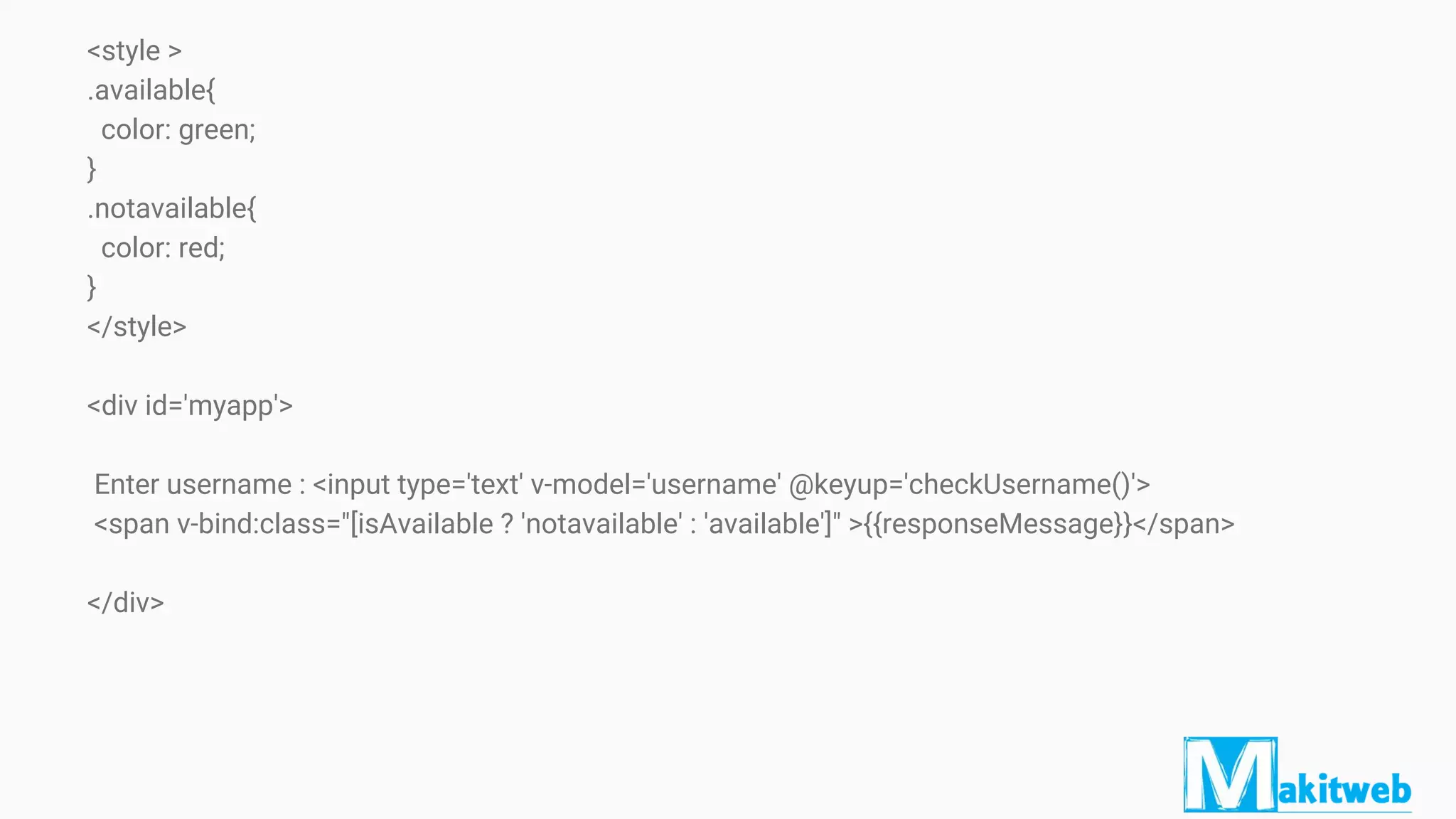 <style >
.available{
color: green;
}
.notavailable{
color: red;
}
</style>
<div id='myapp'>
Enter username : <input type='text' v-model='username' @keyup='checkUsername()'>
<span v-bind:class="[isAvailable ? 'notavailable' : 'available']" >{{responseMessage}}</span>
</div>
 