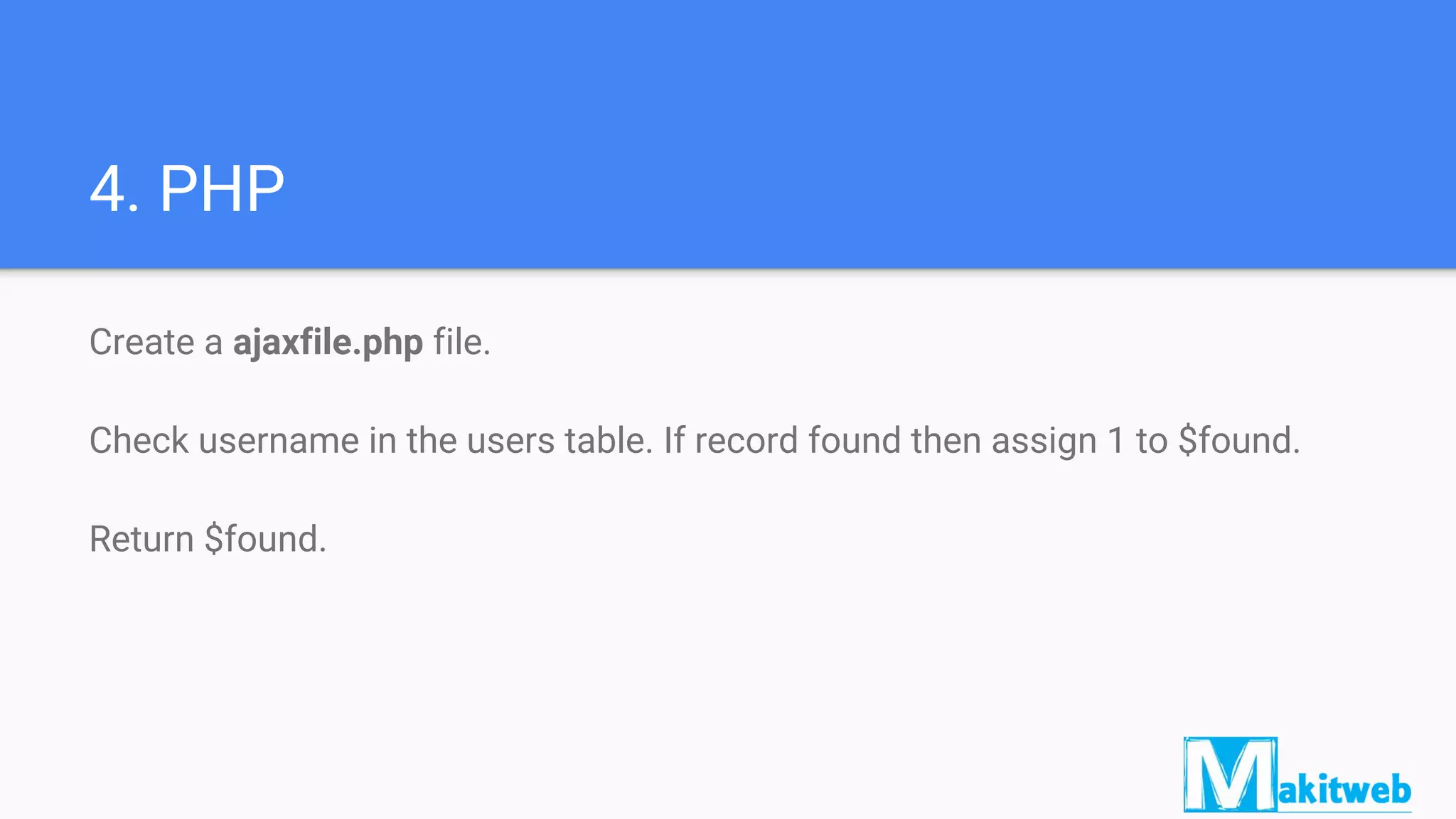 4. PHP
Create a ajaxfile.php file.
Check username in the users table. If record found then assign 1 to $found.
Return $found.
 