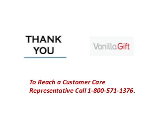 To Reach a Customer Care
Representative Call 1-800-571-1376.
 