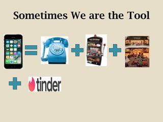 Sometimes We are the Tool
 