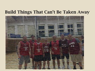 Build Things That Can’t Be Taken Away
 