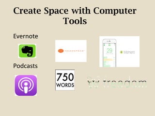 Create Space with Computer
Tools
Evernote
Podcasts
 
