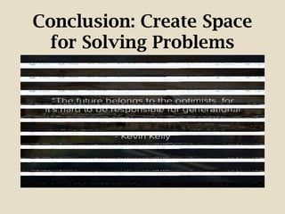 Conclusion: Create Space
for Solving Problems
 