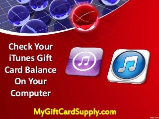 Check Your
iTunes Gift
Card Balance
On Your
Computer
MyGiftCardSupply.com
 
