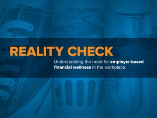 REALITY CHECK
Understanding the need for employer-based
financial wellness in the workplace.
 