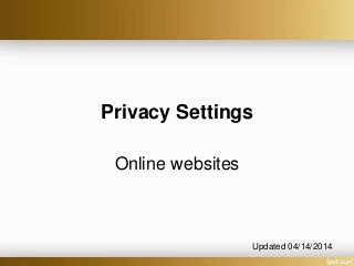 Privacy Settings
Online websites
Updated 04/14/2014
 