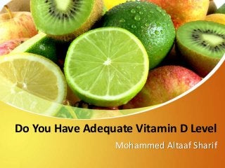 Do You Have Adequate Vitamin D Level
Mohammed Altaaf Sharif
 