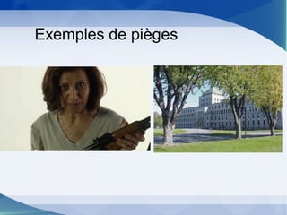 Exemples de pièges
 