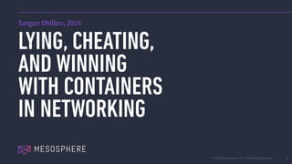 © 2016 Mesosphere, Inc. All Rights Reserved.
LYING, CHEATING,
AND WINNING
WITH CONTAINERS
IN NETWORKING
1
Sargun Dhillon, 2016
 