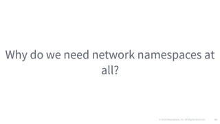 © 2016 Mesosphere, Inc. All Rights Reserved. 51
Why do we need network namespaces at
all?
 