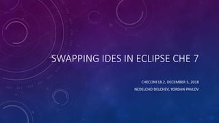 SWAPPING IDES IN ECLIPSE CHE 7
CHECONF18.2, DECEMBER 5, 2018
NEDELCHO DELCHEV, YORDAN PAVLOV
 