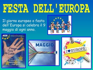 Il giorno europeo o festa
dell'Europa si celebra il 9
maggio di ogni anno.
 
