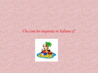 Che cose ho imparato in Italiano 5?
 