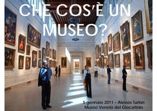 CHE COS’È UN
  MUSEO?



      5 gennaio 2011 – Alessia Turlon
       Museo Veneto del Giocattolo
 