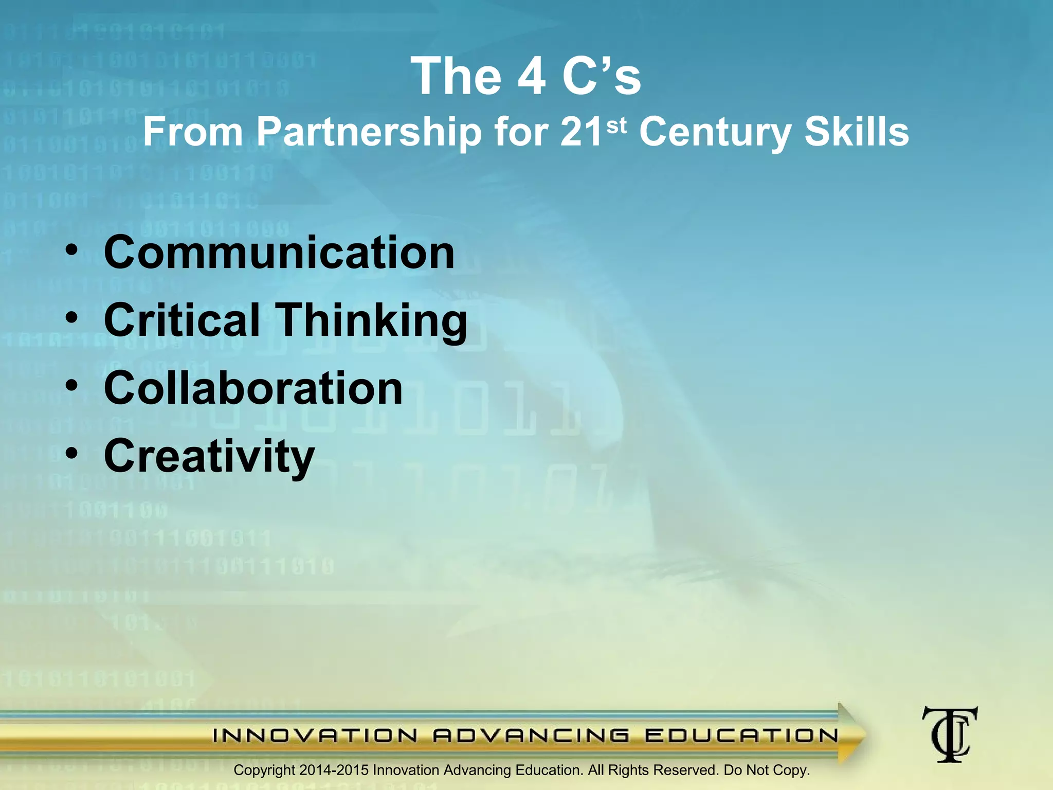 • Communication
• Critical Thinking
• Collaboration
• Creativity
Copyright 2014-2015 Innovation Advancing Education. All Rights Reserved. Do Not Copy.
The 4 C’s
From Partnership for 21st
Century Skills
 