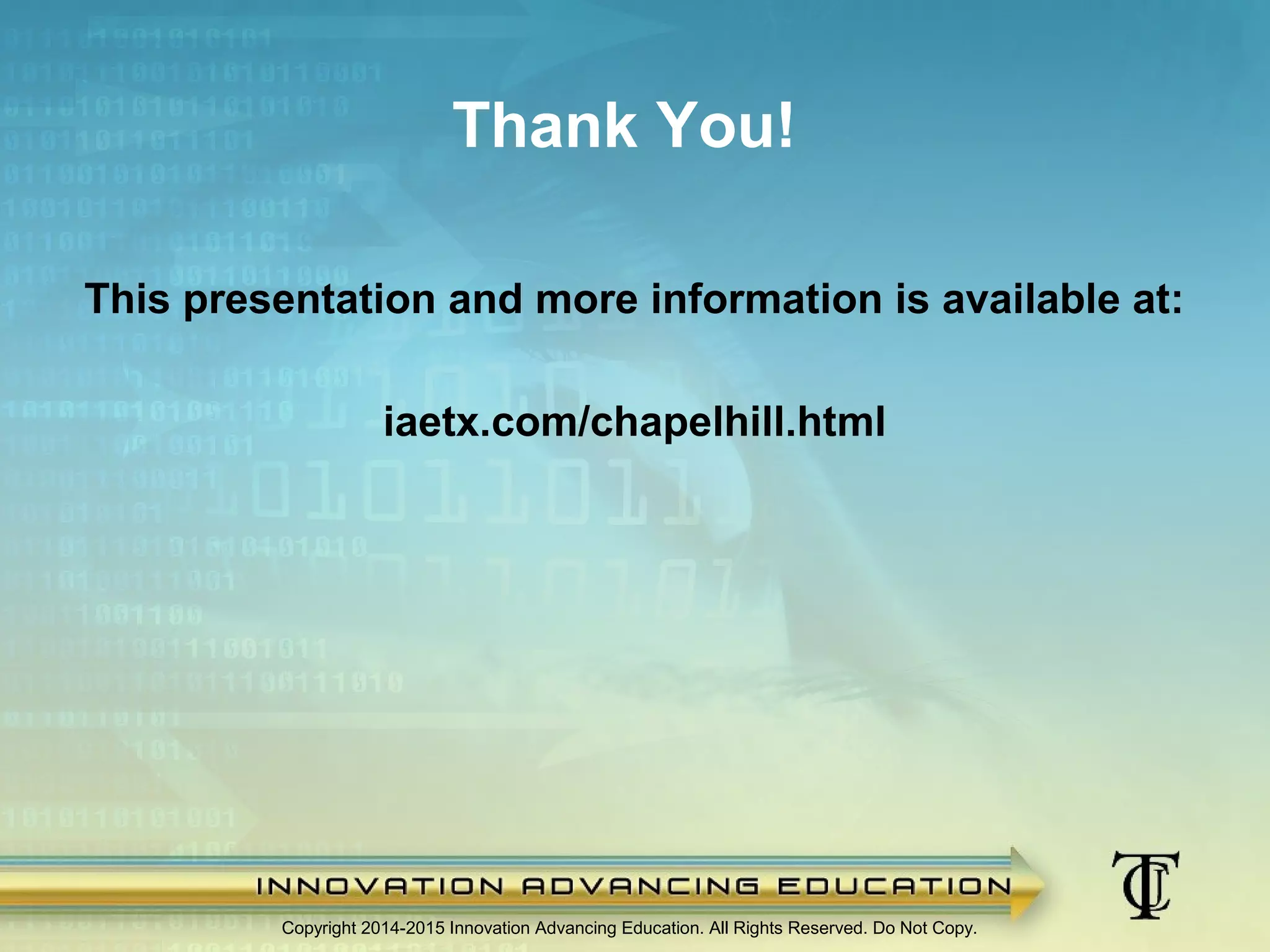 Thank You!
This presentation and more information is available at:
iaetx.com/chapelhill.html
Copyright 2014-2015 Innovation Advancing Education. All Rights Reserved. Do Not Copy.
 