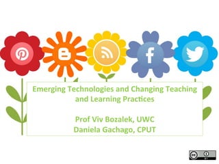 Emerging	
  Technologies	
  and	
  Changing	
  Teaching	
  
and	
  Learning	
  Prac4ces	
  
	
  
Prof	
  Viv	
  Bozalek,	
  UWC	
  
Daniela	
  Gachago,	
  CPUT	
  

 